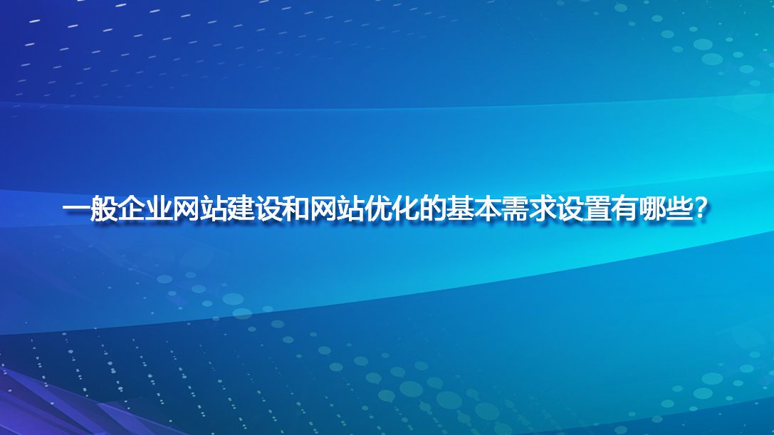 一般企业网站建设和网站优化的基本需求设置有哪些？.jpg