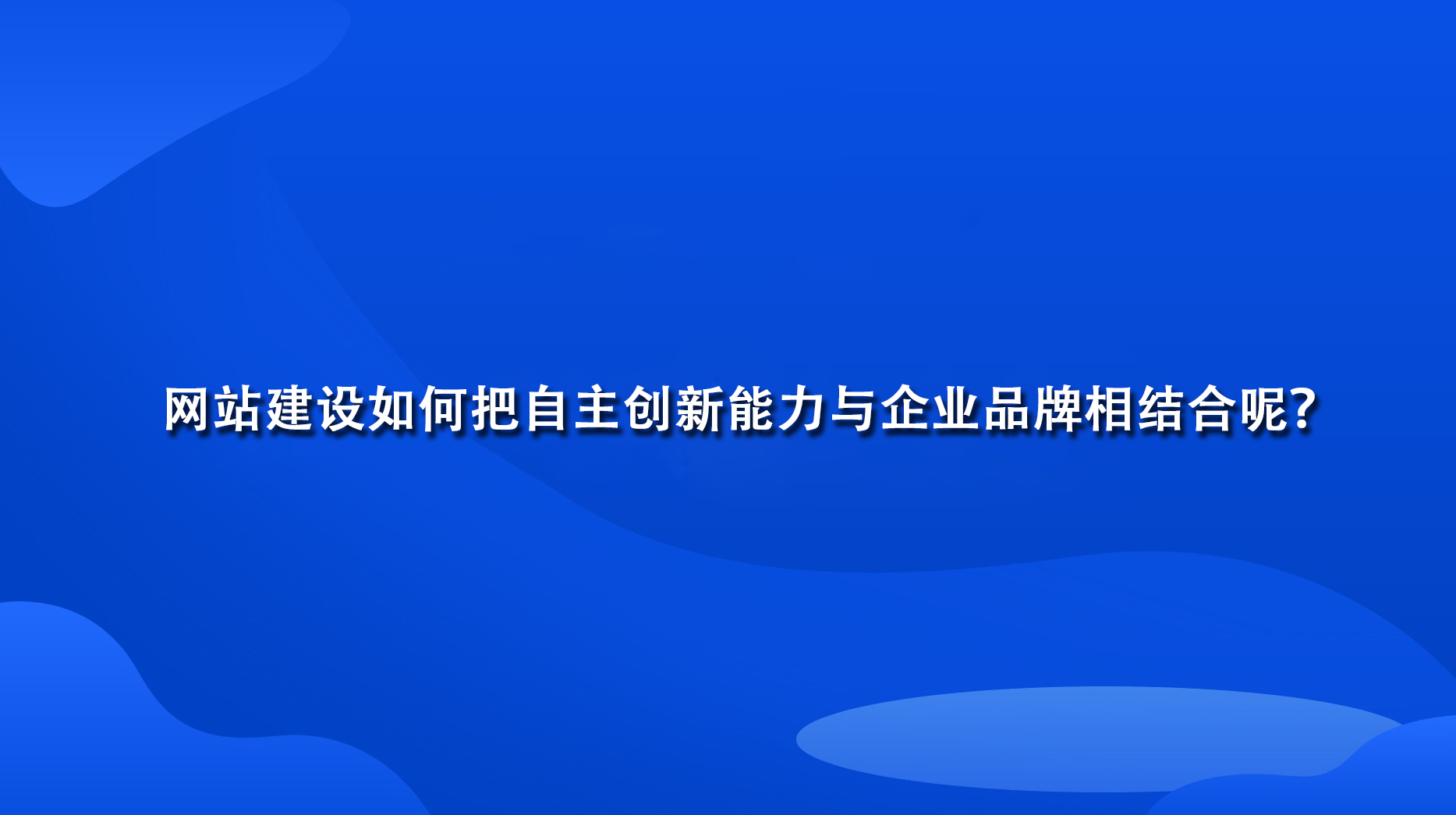 网站建设如何把自主创新能力与企业品牌相结合呢？.jpg